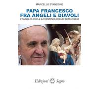 Papa Francesco fra angeli e diavoli. L'angelologia e la demonologia di Bergoglio
