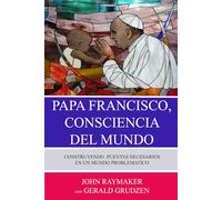 Papa Francisco, Consciencia Del Mundo: Construyendo Puentes Necesarios En Un Mundo Problematico