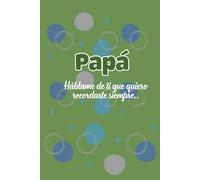 Papá hablame de ti: Un diario de recuerdos para escribir la historia de tu vida