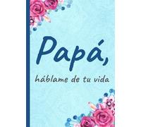 Papá, háblame de tu vida: Un diario para escribir tus recuerdos, experiencias y sabiduría