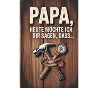 Papa, heute möchte ich dir sagen, dass...: Das persönliche Ausfüllbuch von mir für dich
