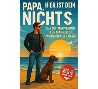 Papa, Hier Ist Dein NICHTS: Das ultimative Buch für Männer die wirklich alles haben