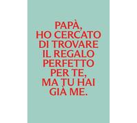 Papà, Ho Cercato Di Trovare Il Regalo Perfetto Per Te, Ma Tu Hai Già Me: Quaderno a righe, regalo divertente per la Festa del Papà | 100 pagine