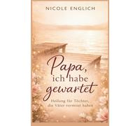 Papa ich habe gewartet: „Was echte Vaterschaft wirklich bedeutet“