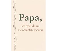 Papa, ich will deine Geschichte hören: in Erinnerungsbuch für Väter, um Erinnerungen für die Familie festzuhalten