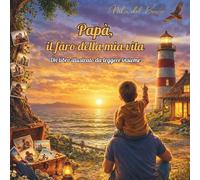 Papà, il faro della mia vita: Un libro illustrato sul legame unico tra padre e figlio (Cuori vicini)
