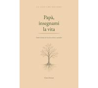 Papà, insegnami la vita: Dodici lezioni di vita da scrivere e custodire