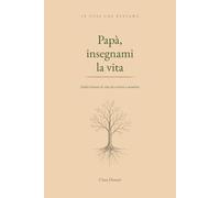 Papà insegnami la vita: Dodici lezioni di vita da scrivere e custodire