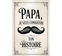 Papa, Je Veux Connaître Ton Histoire: Un Cadeau Unique Pour Lui Permettre De Transmettre Ses Souvenirs, Ses Valeurs Et Les Moments Forts De Sa Vie