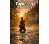Papa Joe's Fly Fishing Guide: A Technical Manual on the Kinetic Chain, Entomology, and the Philosophy of the Drift