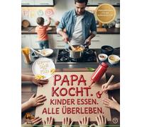 Papa kocht. Kinder essen. Alle überleben.: Rezepte, Aufgaben und Chaos-Strategien für Väter, die einfach nur alle satt bekommen wollen