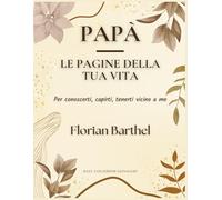 Papà - Le pagine della tua vita: Per conoscerti, capirti, tenerti vicino a me