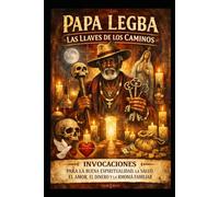 PAPA LEGBA LAS LLAVES DE LOS CAMINOS: INVOCACIONES PARA LA BUENA ESPIRITUALIDAD, LA SALUD, EL AMOR, EL DINERO Y LA ARMONIA FAMILIAR
