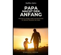 Papa macht den Anfang: Klarheit zu Angst, Geld und Sicherheit für deinen Neustart als Vater