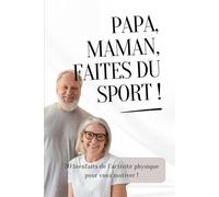 Papa, Maman, faites du sport !: Activité Physique Senior | Motivation | Conseils | Bienfaits du Mouvement | Bien vieillir
