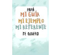 Papá, mi guía, mi ejemplo, mi referente te quiero: Cuaderno de regalo para el Día del Padre. Diario emotivo con interior de puntos y espacio para dedicatorias especiales.