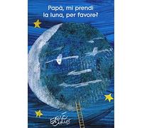 Papà, mi prendi la luna, per favore? Ediz. illustrata (I libri di Eric Carle)