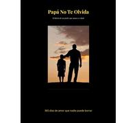 Papá No Te Olvida: El diario de un padre que nunca se rinde - 365 días de amor que nadie puede borrar