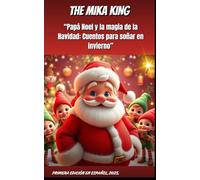 “Papá Noel y la magia de la Navidad: Cuentos para soñar en invierno” THE MIKA KING: “Papá Noel y la magia de la Navidad: Cuentos para soñar en invierno” VERSION EN ESPAÑOL 2025