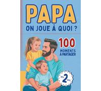 Papa, on joue à quoi ?: 100 activités père-enfant pour filles et garçons dès 2 ans