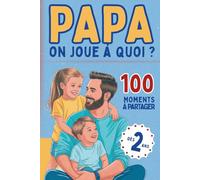 Papa, on joue à quoi ?: 100 activités père-enfant pour filles et garçons dès 2 ans