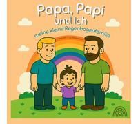 Papa, Papi und Ich: Meine kleine Regenbogenfamilie
