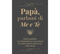 Papà, parlami di me e te: 100 domande per raccontare la nostra storia attraverso i tuoi occhi - Diario guidato da completare e restituire con amore