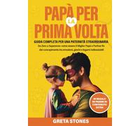 Papà per la Prima Volta: Guida Completa per una Paternità Straordinaria: Da Zero a Supereroe: come essere il Miglior Papà e Partner fin dal concepimento tra emozioni, giochi e legami indissolubili