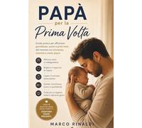 Papà per la Prima Volta: Guida pratica per affrontare gravidanza, parto e primi mesi del neonato con sicurezza, serenità e meno paura