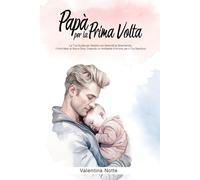 Papà per la Prima Volta: La Tua Guida per Gestire con Serenità la Gravidanza, i Primi Mesi di Vita e oltre, Creando un Ambiente d'Amore per il Tuo Bambino
