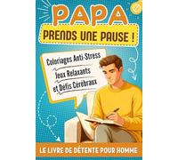 Papa Prends une Pause !: Livre de Détente pour Homme: Jeux Relaxants, Coloriages Anti-Stress et Défis Cérébraux Pour se Vider la Tête Après une Journée Bien Remplie - Idée Cadeau Original Pour Papa.