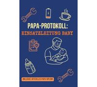 PAPA-PROTOKOLL : EINSATZLEITUNG BABY: Das ultimative taktische Logbuch für Väter - Baby-Tagebuch zum Ausfüllen mit Meilensteinen, System-Analysen & Papa-Diplom