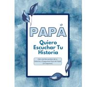 Papa: Quiero Escuchar Tu Historia (Dad, Tell Your Story, Spanish): Journal for Dads & Questions For My Dad In Spanish (En Español): Libro de Recuerdos ... that help you tell the story of your life)