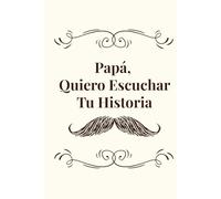 Papá, Quiero Escuchar Tu Historia: Diario Guiado de un Padre para Compartir Recuerdos, Legado y Amor: Cuéntame Tu Historia: Libro de Recuerdos Guiado | Regalo para Papá, Día del Padre y Cumpleaños