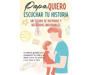 Papá, quiero Escuchar tu Historia: Un tesoro de historias y recuerdos inolvidables: Un diario para compartir los momentos y el cariño entre los padres y sus hijos e hijas
