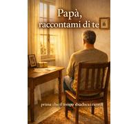 Papà, raccontami di te: prima che il tempo sbiadisca i ricordi