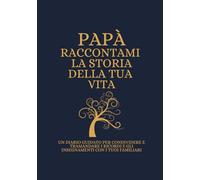 Papà Raccontami la storia della tua vita: UN DIARIO GUIDATO PER CONDIVIDERE E TRAMANDARE I RICORDI E GLI INSEGNAMENTI CON I TUOI FAMILIARI