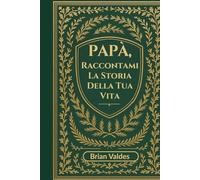 Papà, Raccontami la Storia Della tua Vita: Un Diario Ricordo Guidato Per Raccogliere I Ricordi, La Saggezza E La Storia Di Vita Di Tuo Padre