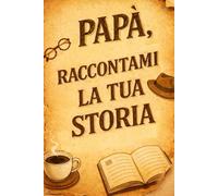 Papà Raccontami La Tua Storia: Diario personalizzato per la Festa del Papà, idea regalo per papà.
