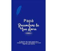 Papà, raccontami la tua storia: Il diario che ogni papà deve completare, per raccontare ai suoi figli la sua storia.