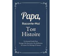 Papa, Raconte-Moi Ton Histoire: Un Journal Guidé Pour Partager Des Souvenirs, Des Réflexions Et Laisser Un Héritage D’Amour