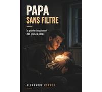 PAPA SANS FILTRE: Le guide émotionnel des jeunes pères