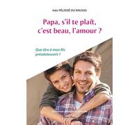 Papa, s'il te plaît, c'est beau l'amour ?: Que dire à mon fils préadolescent ?