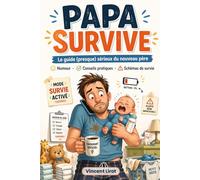 Papa Survive: Le guide (presque) sérieux du nouveau père - Humour, Conseils pratiques et Schémas de survie pour traverser la première année