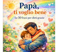 Papà, ti voglio bene: Il libro con le 50 frasi per dirti grazie - Idea regalo Festa del Papà 19 marzo