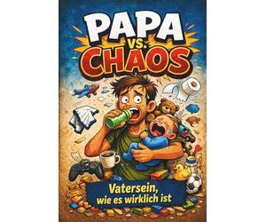 Papa vs. Chaos: Vatersein, wie es wirklich ist - ein lustiges Buch für Väter