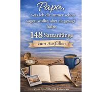 Papa - was ich dir schon immer sagen wollte, aber nie gesagt habe - 148 Satzanfänge zum Ausfüllen: Liebe, Dankbarkeit und gemeinsame Erinnerungen - Ein persönliches Geschenk für Papa