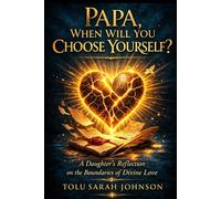 Papa, When Will You Choose Yourself?: A Daughter’s Reflection on the Boundaries of Divine Love (My Love Letters to God)