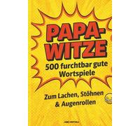 Papa-Witze: 500 furchtbar gute Wortspiele zum Lachen, Stöhnen & Augenrollen: Die ultimative Sammlung der herrlich schlechten Witze, die jeder Papa braucht