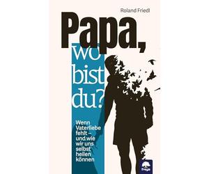 Papa, wo bist du?: Wenn Vaterliebe fehlt - und wie wir uns selbst heilen können